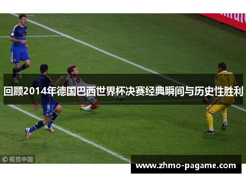 回顾2014年德国巴西世界杯决赛经典瞬间与历史性胜利