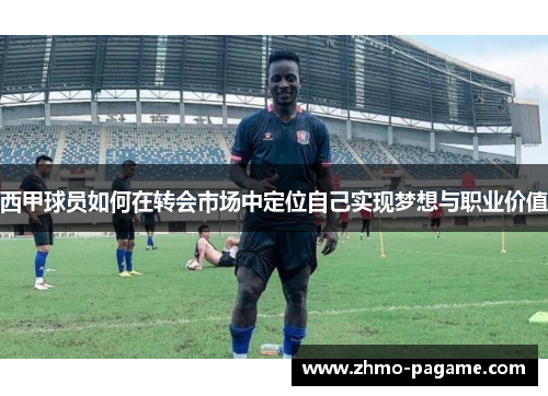 西甲球员如何在转会市场中定位自己实现梦想与职业价值