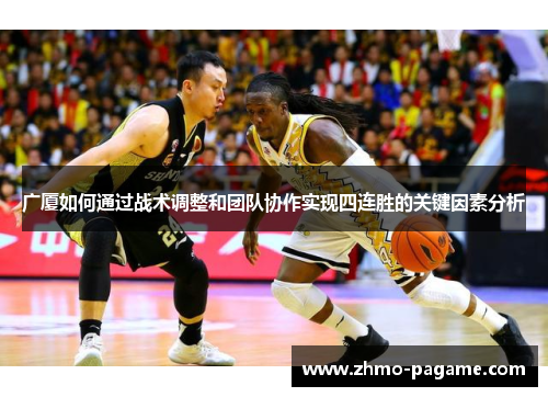 广厦如何通过战术调整和团队协作实现四连胜的关键因素分析