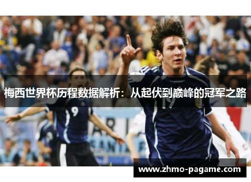 梅西世界杯历程数据解析：从起伏到巅峰的冠军之路