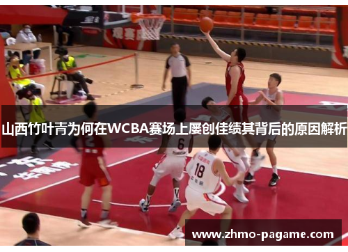 山西竹叶青为何在WCBA赛场上屡创佳绩其背后的原因解析