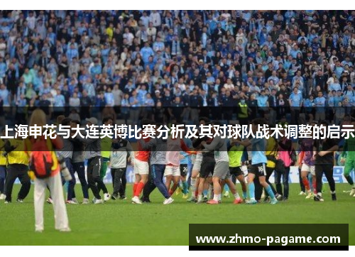 上海申花与大连英博比赛分析及其对球队战术调整的启示