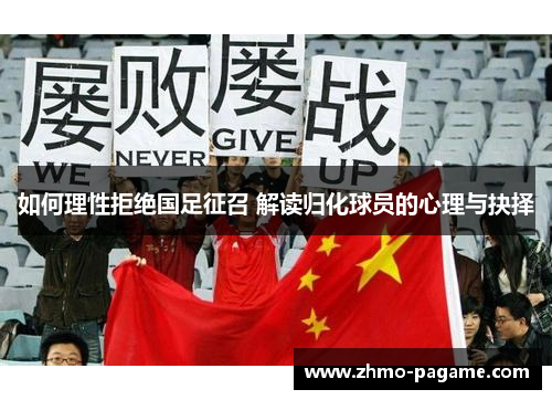 如何理性拒绝国足征召 解读归化球员的心理与抉择