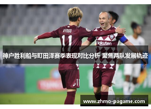 神户胜利船与町田泽赛季表现对比分析 聚焦两队发展轨迹