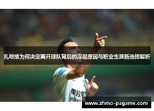 扎哈维为何决定离开球队背后的深层原因与职业生涯新选择解析