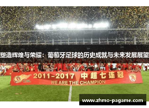 塑造辉煌与荣耀：葡萄牙足球的历史成就与未来发展展望