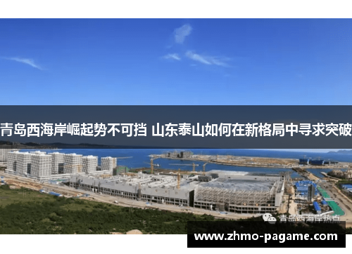 青岛西海岸崛起势不可挡 山东泰山如何在新格局中寻求突破