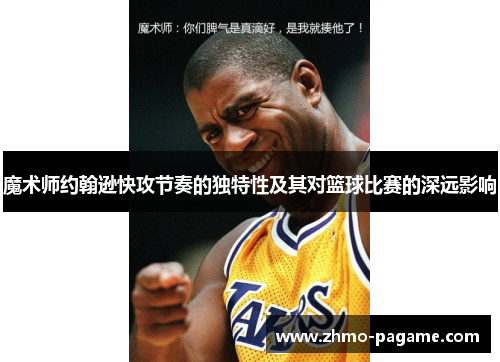 魔术师约翰逊快攻节奏的独特性及其对篮球比赛的深远影响 魔术师约翰逊快攻节奏的独特性及其对篮球比赛的深远影响
