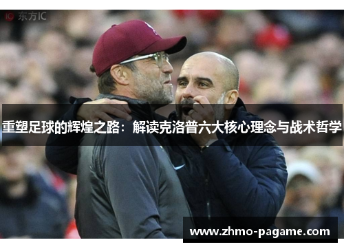 重塑足球的辉煌之路:解读克洛普六大核心理念与战术哲学 重塑足球的辉煌之路:解读克洛普六大核心理念与战术哲学