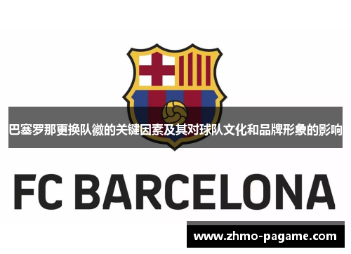 巴塞罗那更换队徽的关键因素及其对球队文化和品牌形象的影响