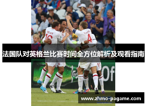 法国队对英格兰比赛时间全方位解析及观看指南
