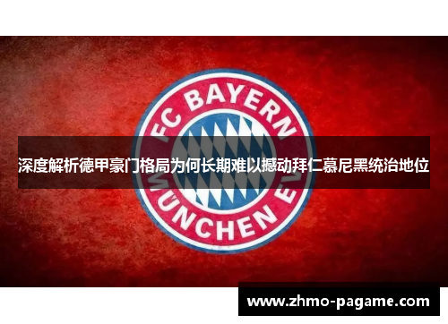 深度解析德甲豪门格局为何长期难以撼动拜仁慕尼黑统治地位