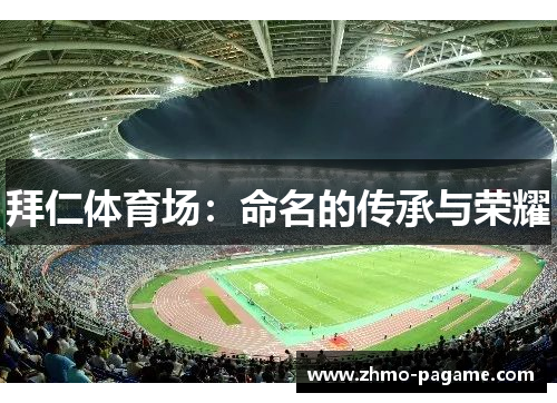 拜仁体育场:命名的传承与荣耀 拜仁体育场:命名的传承与荣耀