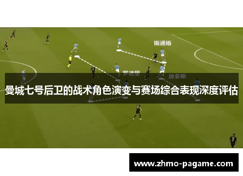曼城七号后卫的战术角色演变与赛场综合表现深度评估 曼城七号后卫的战术角色演变与赛场综合表现深度评估