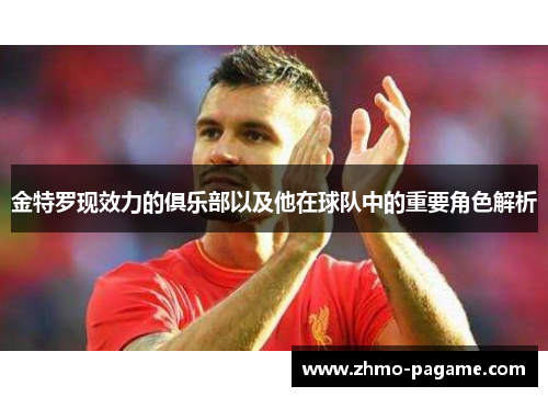 金特罗现效力的俱乐部以及他在球队中的重要角色解析