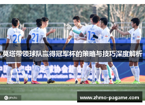 莫塔带领球队赢得冠军杯的策略与技巧深度解析