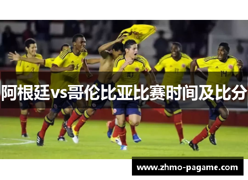 阿根廷vs哥伦比亚比赛时间及比分