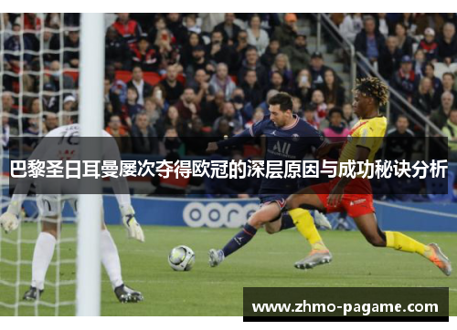 巴黎圣日耳曼屡次夺得欧冠的深层原因与成功秘诀分析 巴黎圣日耳曼屡次夺得欧冠的深层原因与成功秘诀分析