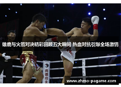 雄鹿与火箭对决精彩回顾五大瞬间 热血对抗引爆全场激情 雄鹿与火箭对决精彩回顾五大瞬间 热血对抗引爆全场激情