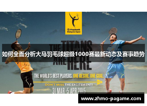 如何全面分析大马羽毛球超级1000赛最新动态及赛事趋势