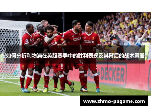 如何分析利物浦在英超赛季中的胜利表现及其背后的战术策略
