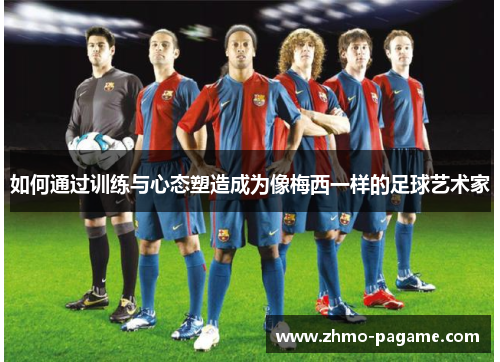 如何通过训练与心态塑造成为像梅西一样的足球艺术家