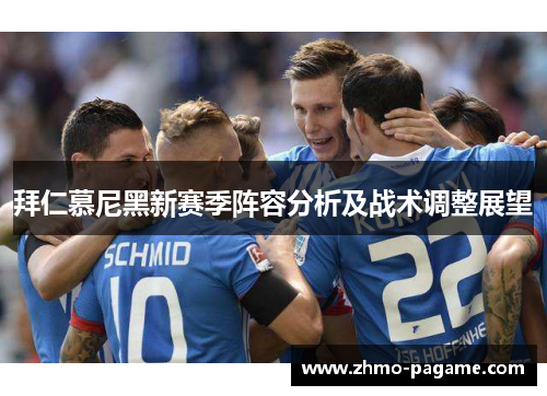 拜仁慕尼黑新赛季阵容分析及战术调整展望 拜仁慕尼黑新赛季阵容分析及战术调整展望