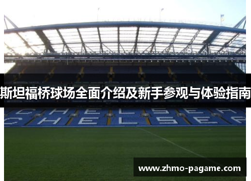 斯坦福桥球场全面介绍及新手参观与体验指南 斯坦福桥球场全面介绍及新手参观与体验指南