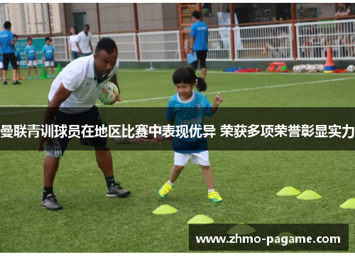 曼联青训球员在地区比赛中表现优异 荣获多项荣誉彰显实力