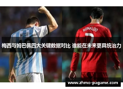 梅西与姆巴佩四大关键数据对比 谁能在未来更具统治力