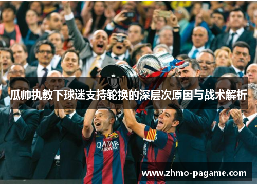 瓜帅执教下球迷支持轮换的深层次原因与战术解析