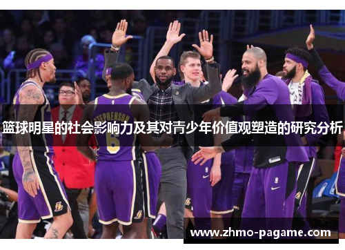 篮球明星的社会影响力及其对青少年价值观塑造的研究分析 篮球明星的社会影响力及其对青少年价值观塑造的研究分析