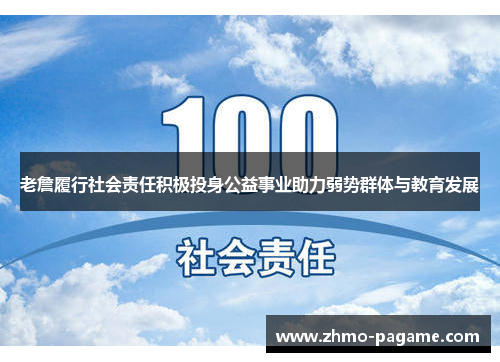 老詹履行社会责任积极投身公益事业助力弱势群体与教育发展