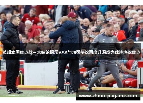 英超本周焦点战三大结论揭示VAR与判罚争议再度升温成为球迷热议焦点