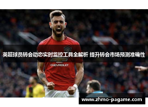 英超球员转会动态实时监控工具全解析 提升转会市场预测准确性