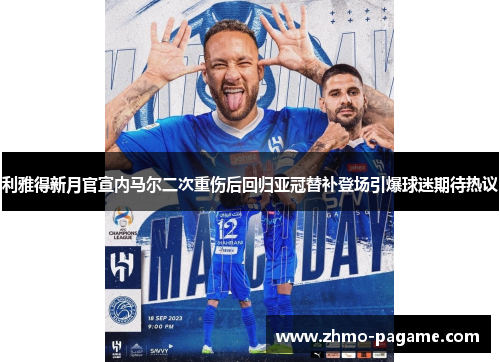 利雅得新月官宣内马尔二次重伤后回归亚冠替补登场引爆球迷期待热议 利雅得新月官宣内马尔二次重伤后回归亚冠替补登场引爆球迷期待热议
