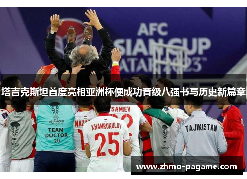 塔吉克斯坦首度亮相亚洲杯便成功晋级八强书写历史新篇章 塔吉克斯坦首度亮相亚洲杯便成功晋级八强书写历史新篇章