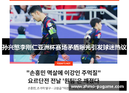孙兴慜李刚仁亚洲杯赛场矛盾曝光引发球迷热议 孙兴慜李刚仁亚洲杯赛场矛盾曝光引发球迷热议