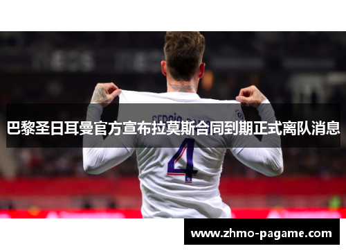 巴黎圣日耳曼官方宣布拉莫斯合同到期正式离队消息 巴黎圣日耳曼官方宣布拉莫斯合同到期正式离队消息