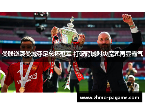 曼联逆袭曼城夺足总杯冠军 打破跨城对决魔咒再显霸气