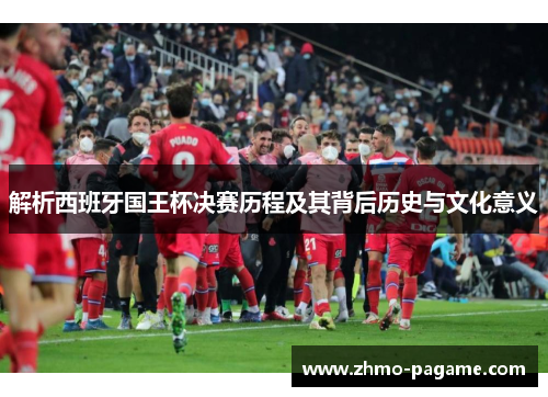 解析西班牙国王杯决赛历程及其背后历史与文化意义 解析西班牙国王杯决赛历程及其背后历史与文化意义