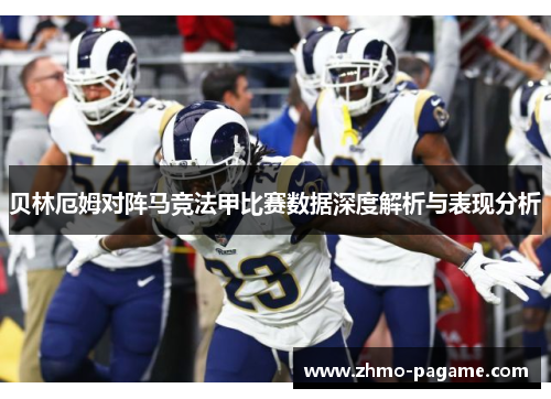 贝林厄姆对阵马竞法甲比赛数据深度解析与表现分析 贝林厄姆对阵马竞法甲比赛数据深度解析与表现分析