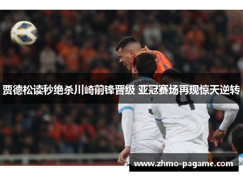 贾德松读秒绝杀川崎前锋晋级 亚冠赛场再现惊天逆转