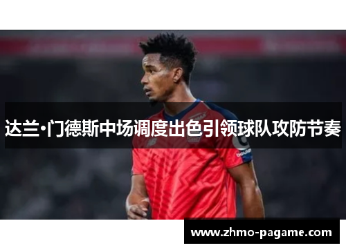 达兰·门德斯中场调度出色引领球队攻防节奏