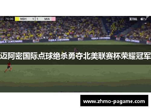 迈阿密国际点球绝杀勇夺北美联赛杯荣耀冠军