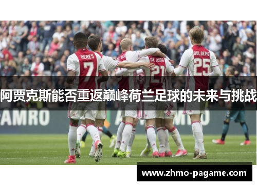 阿贾克斯能否重返巅峰荷兰足球的未来与挑战