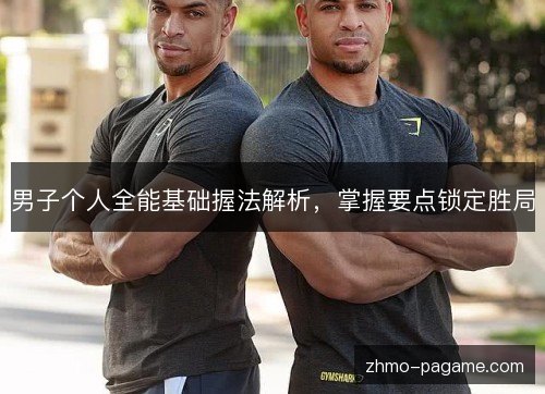 男子个人全能基础握法解析，掌握要点锁定胜局