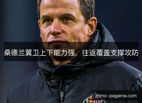 桑德兰翼卫上下能力强,往返覆盖支撑攻防 桑德兰翼卫上下能力强,往返覆盖支撑攻防