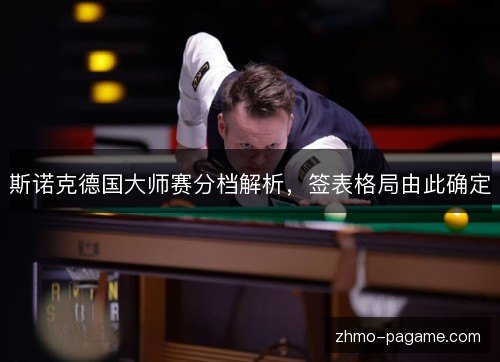斯诺克德国大师赛分档解析,签表格局由此确定 斯诺克德国大师赛分档解析,签表格局由此确定